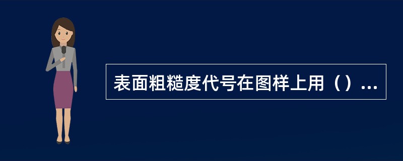 表面粗糙度代号在图样上用（）注在可见轮廓线、尺寸线、尺寸界限或它们的延长线上。