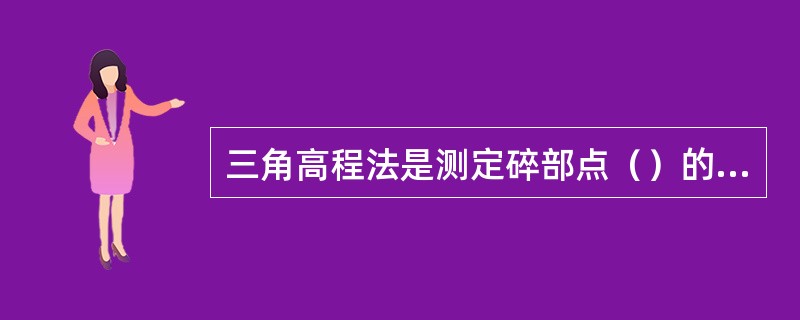 三角高程法是测定碎部点（）的主要方法。