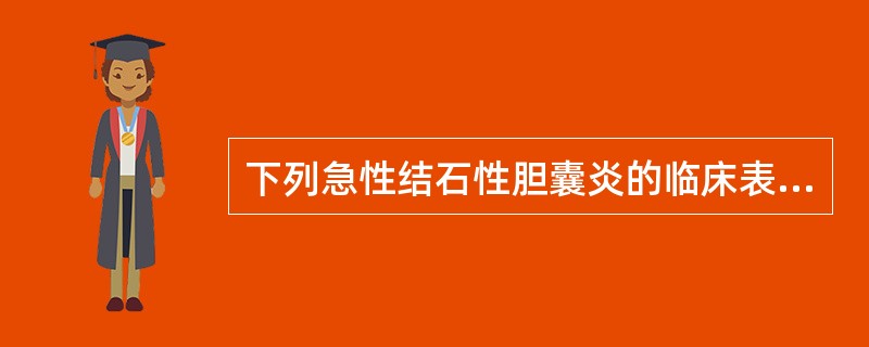 下列急性结石性胆囊炎的临床表现特点，正确的是（）.