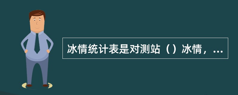 冰情统计表是对测站（）冰情，进行冰情特征日期、封冻天数及冰厚特征等项资料统计。