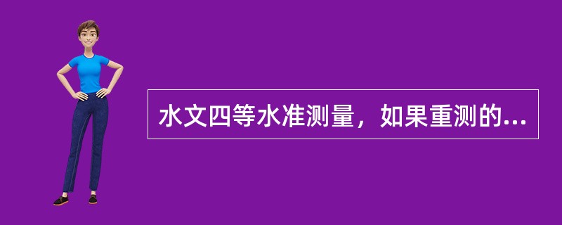 水文四等水准测量，如果重测的单程高差与同一方向原测高差的不符值符合限差，且其平均