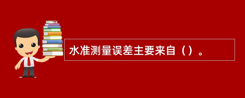 水准测量误差主要来自（）。