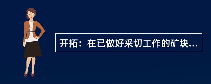 开拓：在已做好采切工作的矿块中，进行大量采矿工作的所有生产过程。