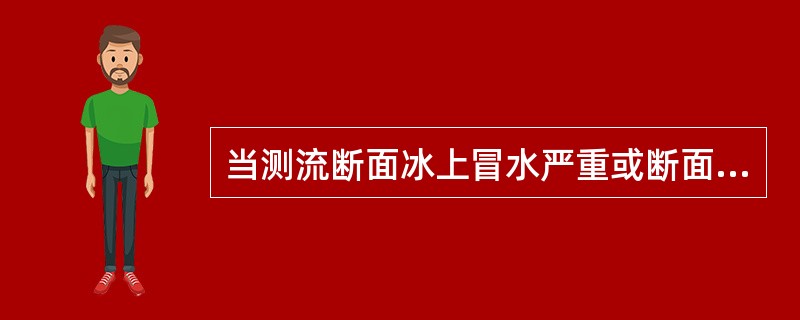 当测流断面冰上冒水严重或断面内冰下冰花所占面积超过流水面积的（）以上时，可将测流