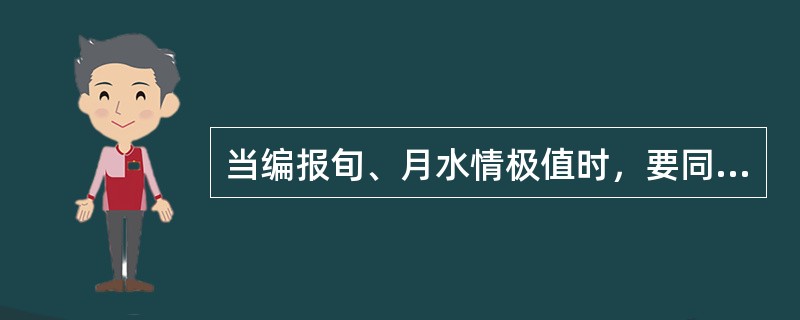 当编报旬、月水情极值时，要同时编列（）。各项极值的出现时间不论相同与否，应分别列