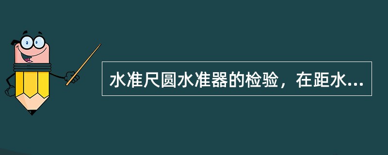 水准尺圆水准器的检验，在距水准仪约50m处的尺垫上安置水准尺，安平水准仪后，使水