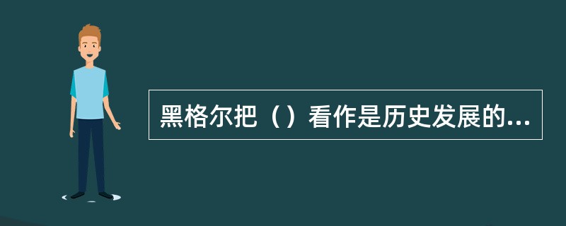 黑格尔把（）看作是历史发展的最终动因。