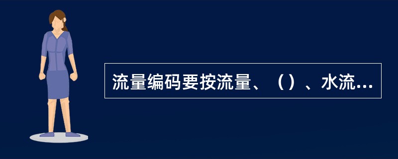 流量编码要按流量、（）、水流特征的顺序编列。当流量为特征值时，不编列流量测法和水