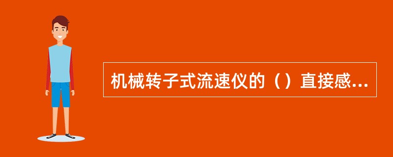机械转子式流速仪的（）直接感知流速。