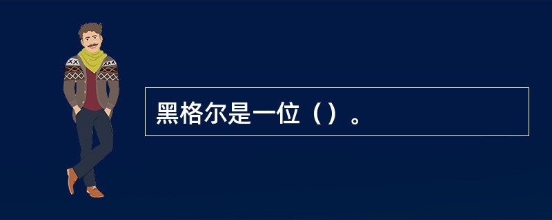 黑格尔是一位（）。