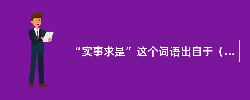 “实事求是”这个词语出自于（）。