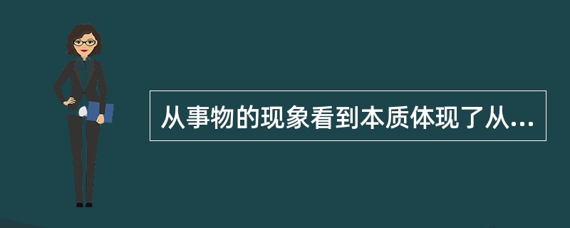 从事物的现象看到本质体现了从感性认识飞跃到理性认识的（）方法。