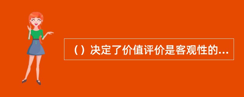 （）决定了价值评价是客观性的认识活动。