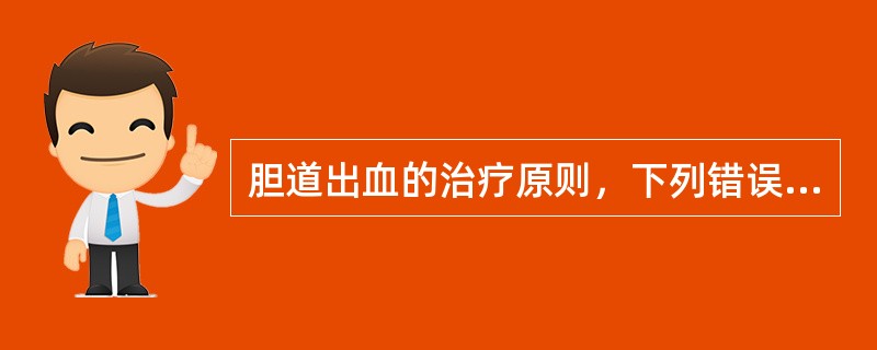 胆道出血的治疗原则，下列错误的是（）。