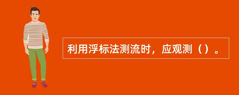 利用浮标法测流时，应观测（）。