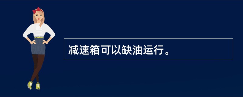 减速箱可以缺油运行。