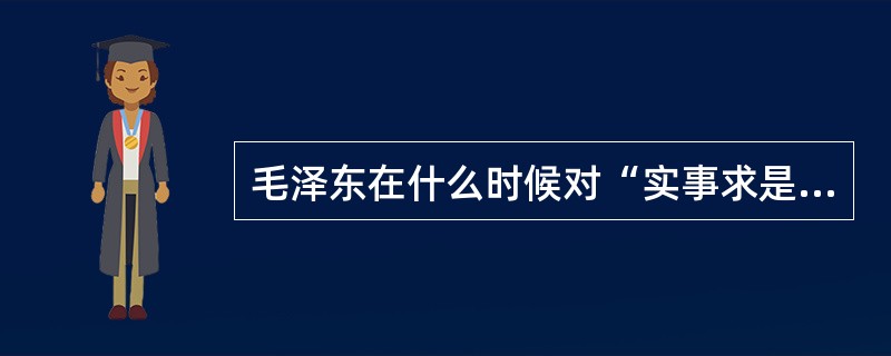 毛泽东在什么时候对“实事求是”进行了解释？