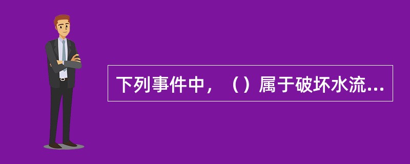 下列事件中，（）属于破坏水流规律的意外事件。