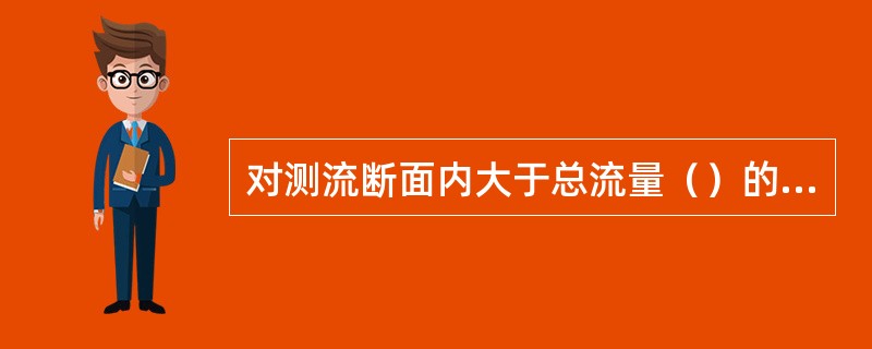 对测流断面内大于总流量（）的独股水流、串沟，应布设测速垂线。