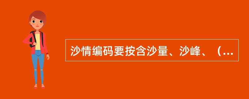 沙情编码要按含沙量、沙峰、（）、径流总量、输沙总量的顺序编列。