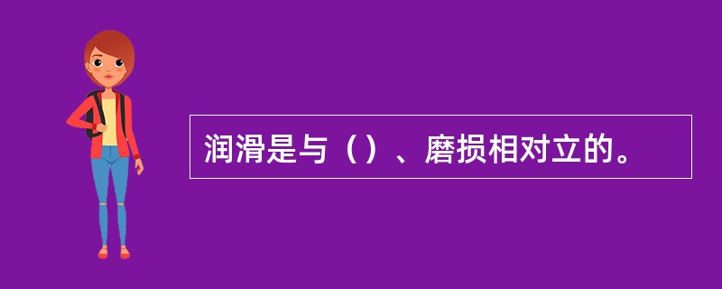 润滑是与（）、磨损相对立的。