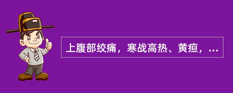 上腹部绞痛，寒战高热、黄疸，最常见于（）。