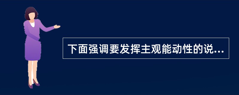 下面强调要发挥主观能动性的说法是（）。