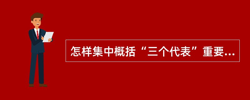 怎样集中概括“三个代表”重要思想？