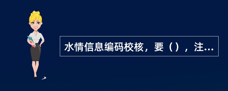 水情信息编码校核，要（），注意空格，核对数据数值单位及有效数字。