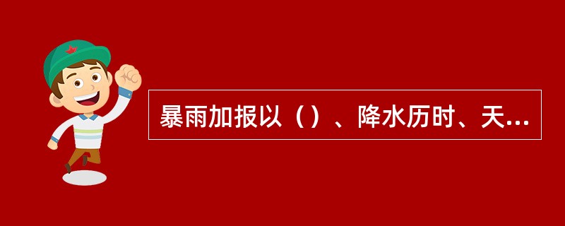 暴雨加报以（）、降水历时、天气状况的顺序列报。