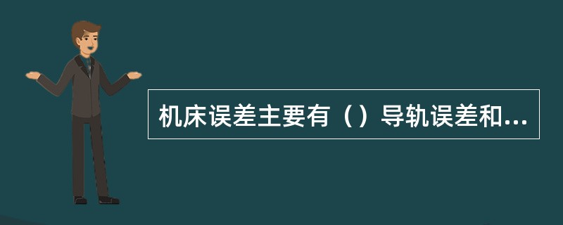 机床误差主要有（）导轨误差和传动链误差。