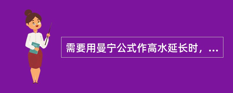 需要用曼宁公式作高水延长时，对有糙率和比降资料的站，可实测的高水水文要素是（）。