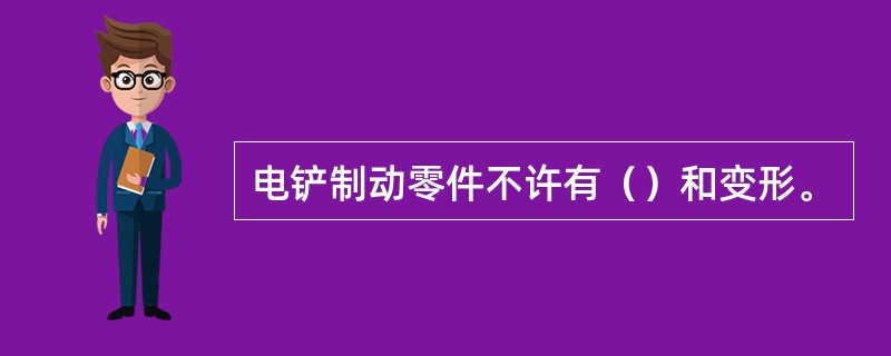 电铲制动零件不许有（）和变形。