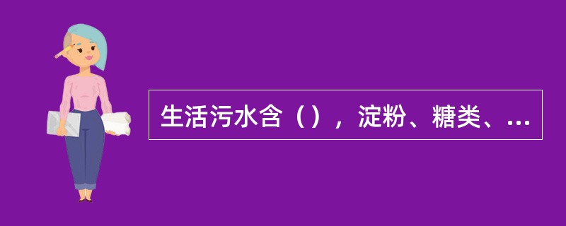 生活污水含（），淀粉、糖类、脂肪、蛋白质等有机类物质，其浓度可以用生化需氧量或化