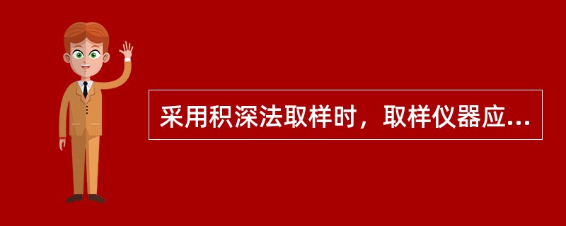 采用积深法取样时，取样仪器应（）提放。