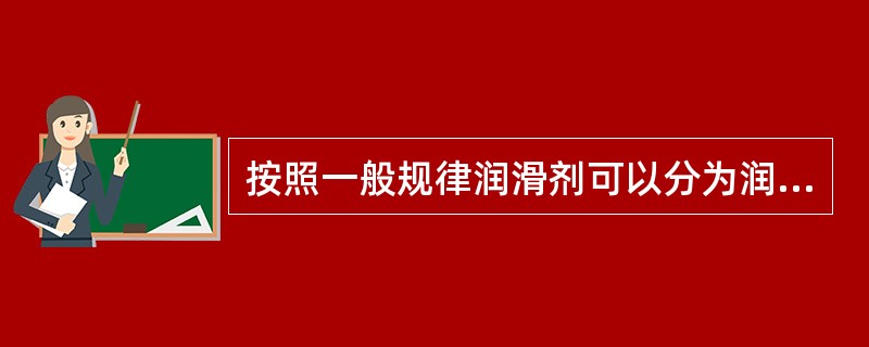 按照一般规律润滑剂可以分为润滑油、润滑脂和（）三类。