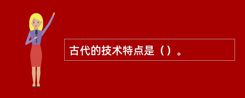 古代的技术特点是（）。