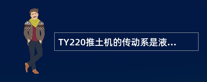 TY220推土机的传动系是液力机械式，该推土机的功率是（）马力。