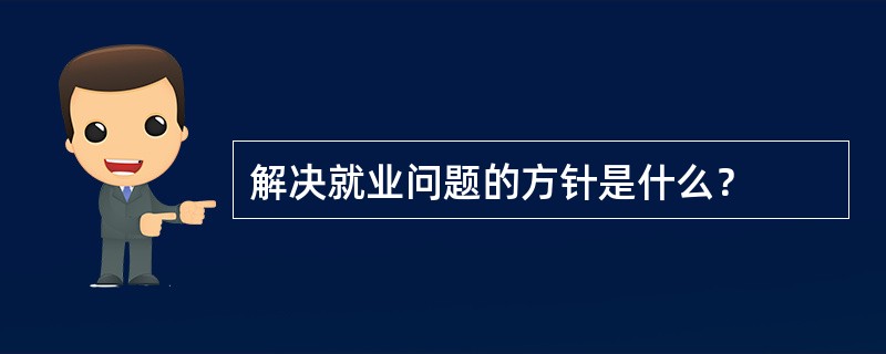 解决就业问题的方针是什么？