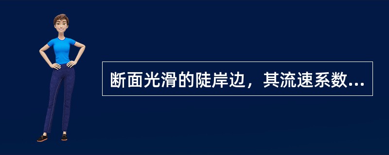 断面光滑的陡岸边，其流速系数一般取（）。