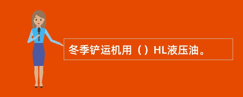 冬季铲运机用（）HL液压油。