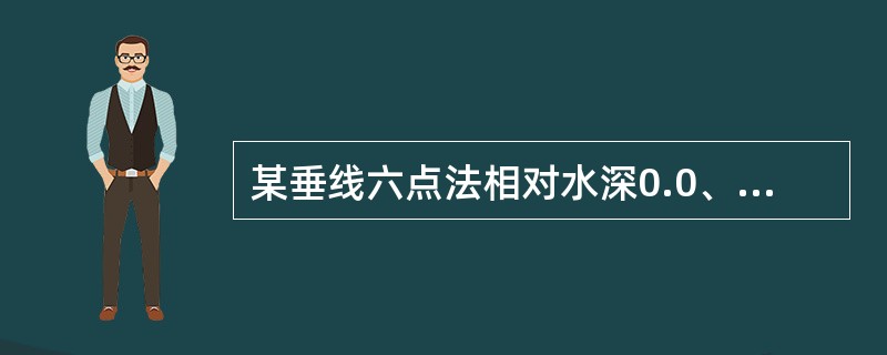 某垂线六点法相对水深0.0、0.2、0.4、0.6、0.8、1.0的测点流速分别
