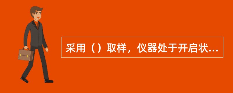 采用（）取样，仪器处于开启状态时，不得在各点位（包括河底）停留。