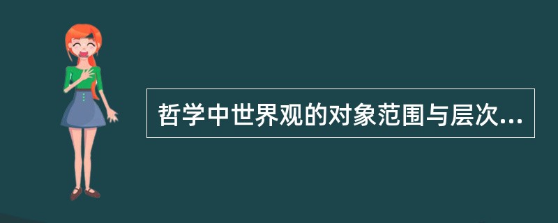 哲学中世界观的对象范围与层次分别是（）和（）。