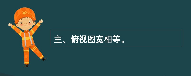 主、俯视图宽相等。