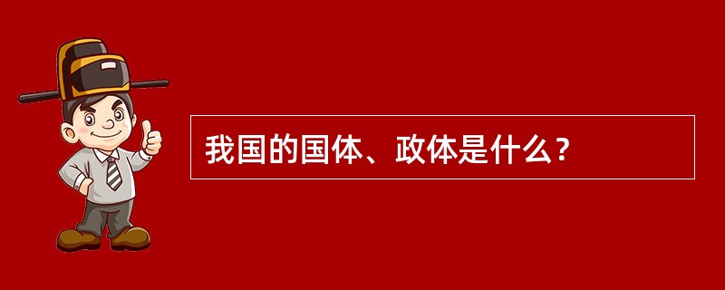 我国的国体、政体是什么？