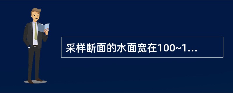 采样断面的水面宽在100~1000m范围时，应在采样断面左、中、右布设3条采样垂