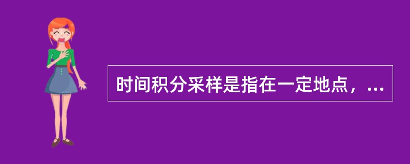 时间积分采样是指在一定地点，从水体某一特定深度采集一定（）内的（）水样。