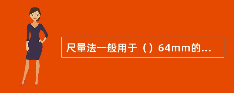 尺量法一般用于（）64mm的128mm、250mm、500mm、1000mm等各