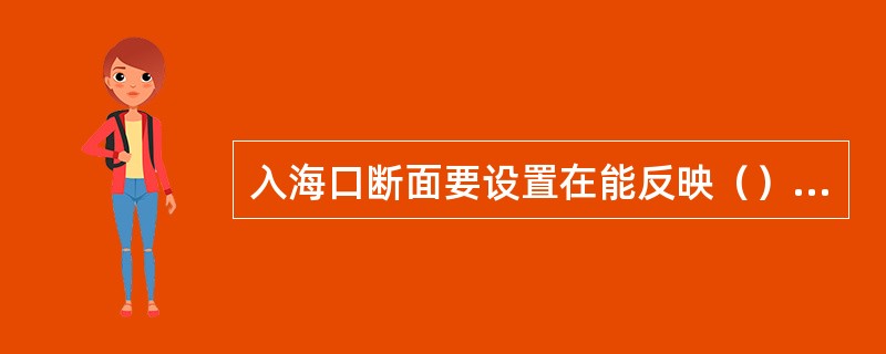 入海口断面要设置在能反映（）水质并临近入海的位置。